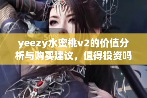 yeezy水蜜桃v2的价值分析与购买建议，值得投资吗