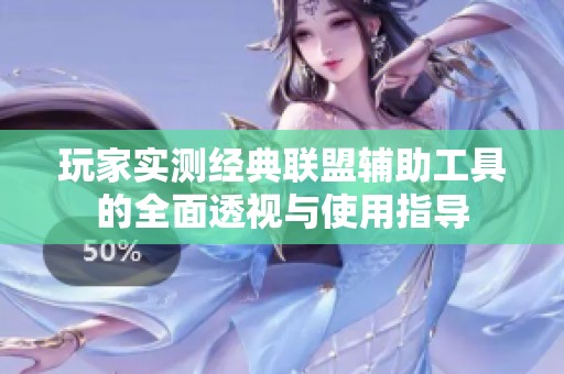 玩家实测经典联盟辅助工具的全面透视与使用指导
