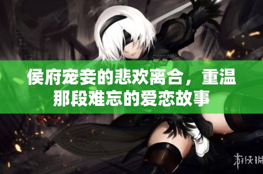 侯府宠妾的悲欢离合，重温那段难忘的爱恋故事
