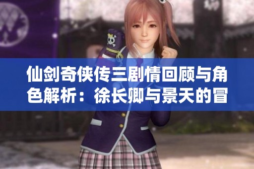 仙剑奇侠传三剧情回顾与角色解析：徐长卿与景天的冒险旅程