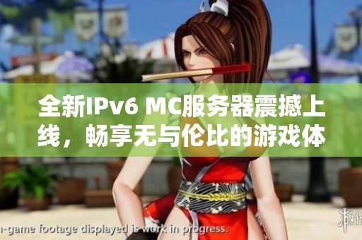 全新IPv6 MC服务器震撼上线，畅享无与伦比的游戏体验