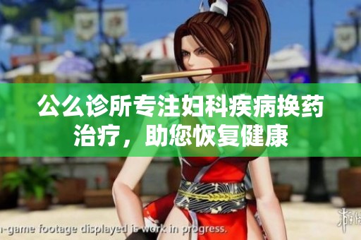 公么诊所专注妇科疾病换药治疗，助您恢复健康