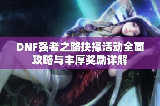 DNF强者之路抉择活动全面攻略与丰厚奖励详解