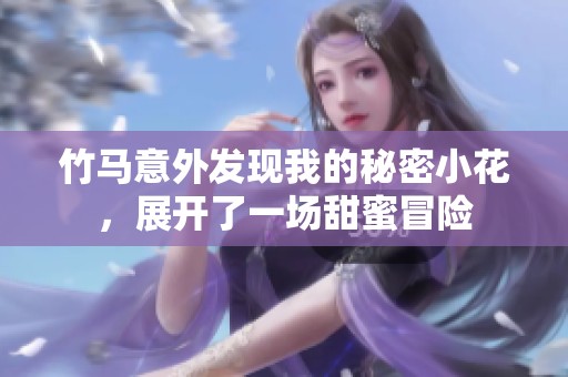 竹马意外发现我的秘密小花，展开了一场甜蜜冒险