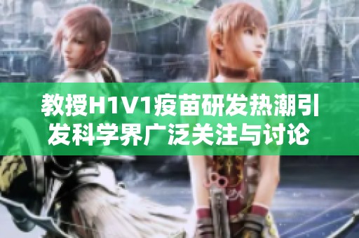 教授H1V1疫苗研发热潮引发科学界广泛关注与讨论