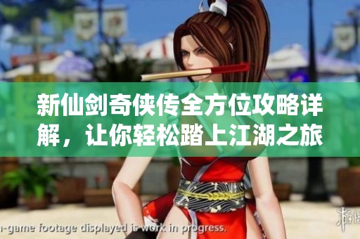 新仙剑奇侠传全方位攻略详解，让你轻松踏上江湖之旅!