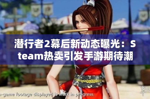 潜行者2幕后新动态曝光：Steam热卖引发手游期待潮流