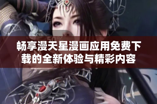 畅享漫天星漫画应用免费下载的全新体验与精彩内容
