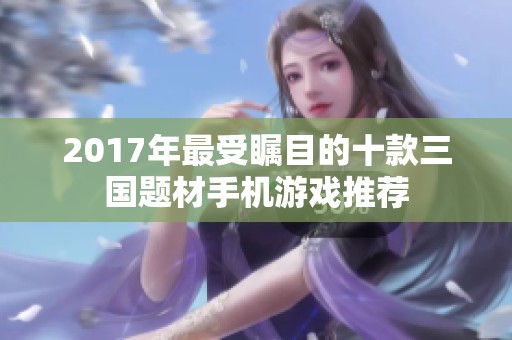 2017年最受瞩目的十款三国题材手机游戏推荐