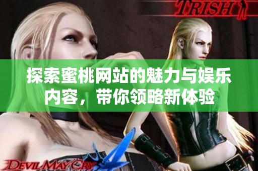探索蜜桃网站的魅力与娱乐内容，带你领略新体验