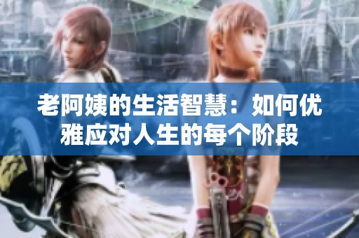 老阿姨的生活智慧：如何优雅应对人生的每个阶段