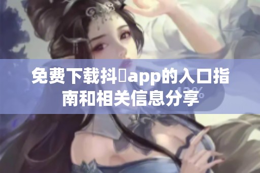 免费下载抖抈app的入口指南和相关信息分享