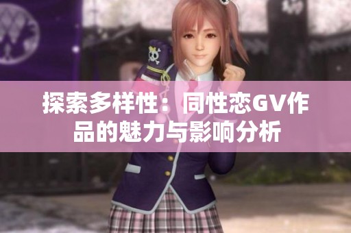 探索多样性：同性恋GV作品的魅力与影响分析