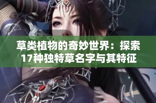 草类植物的奇妙世界：探索17种独特草名字与其特征