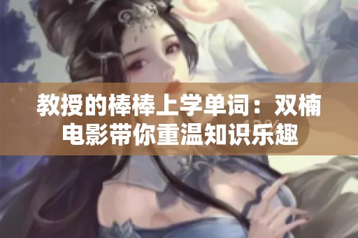 教授的棒棒上学单词：双楠电影带你重温知识乐趣