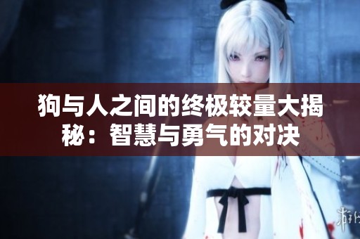 狗与人之间的终极较量大揭秘：智慧与勇气的对决