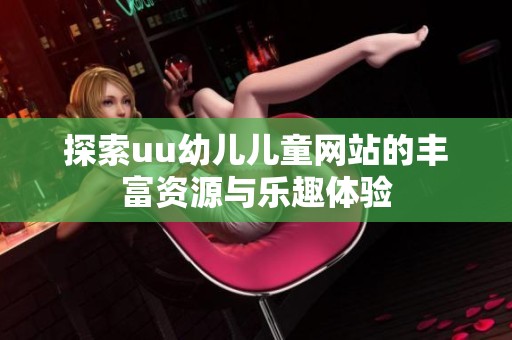 探索uu幼儿儿童网站的丰富资源与乐趣体验