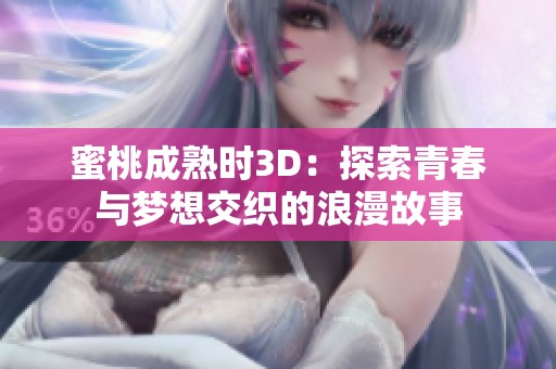 蜜桃成熟时3D：探索青春与梦想交织的浪漫故事