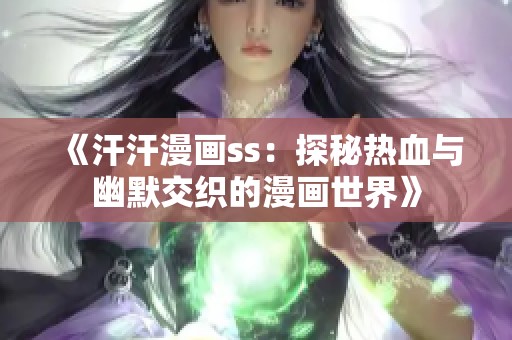 《汗汗漫画ss：探秘热血与幽默交织的漫画世界》