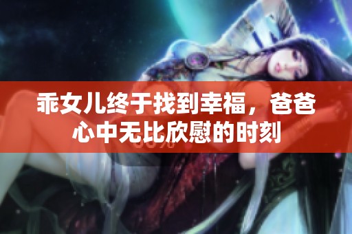 乖女儿终于找到幸福，爸爸心中无比欣慰的时刻