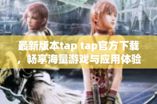 最新版本tap tap官方下载，畅享海量游戏与应用体验