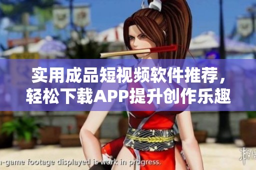 实用成品短视频软件推荐，轻松下载APP提升创作乐趣