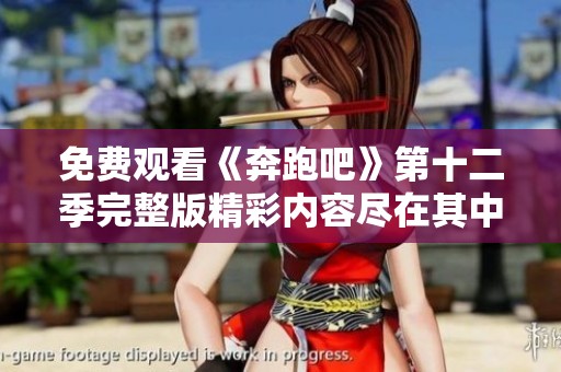 免费观看《奔跑吧》第十二季完整版精彩内容尽在其中