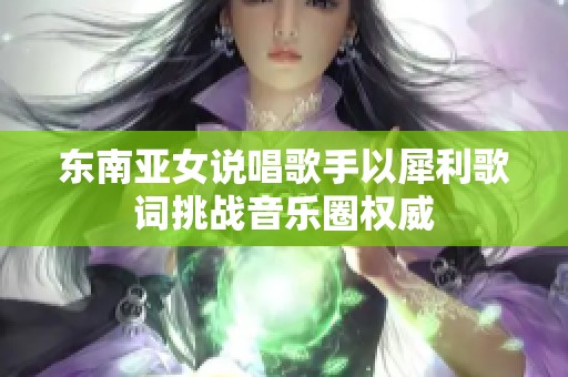 东南亚女说唱歌手以犀利歌词挑战音乐圈权威