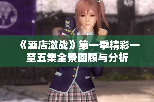 《酒店激战》第一季精彩一至五集全景回顾与分析