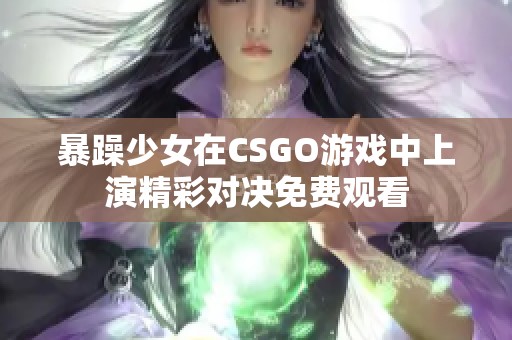 暴躁少女在CSGO游戏中上演精彩对决免费观看