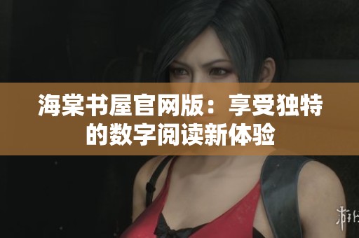海棠书屋官网版：享受独特的数字阅读新体验
