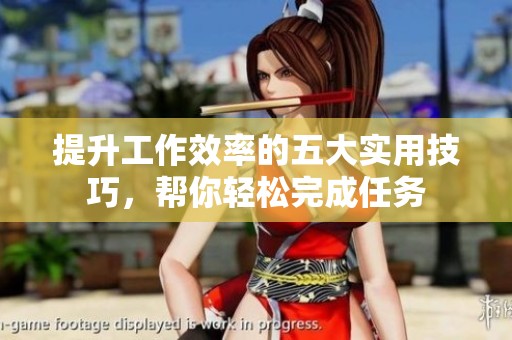 提升工作效率的五大实用技巧，帮你轻松完成任务
