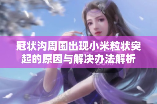 冠状沟周围出现小米粒状突起的原因与解决办法解析