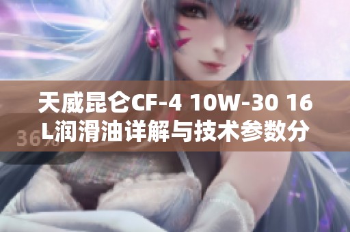 天威昆仑CF-4 10W-30 16L润滑油详解与技术参数分析