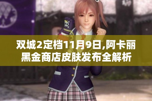 双城2定档11月9日,阿卡丽黑金商店皮肤发布全解析