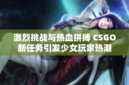 激烈挑战与热血拼搏 CSGO新任务引发少女玩家热潮