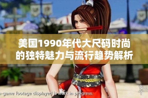 美国1990年代大尺码时尚的独特魅力与流行趋势解析