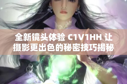 全新镜头体验 C1V1HH 让摄影更出色的秘密技巧揭秘