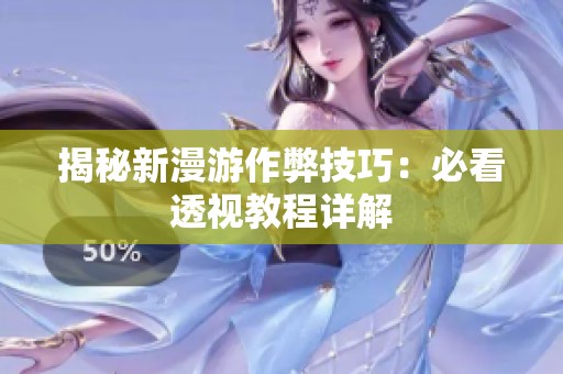 揭秘新漫游作弊技巧：必看透视教程详解