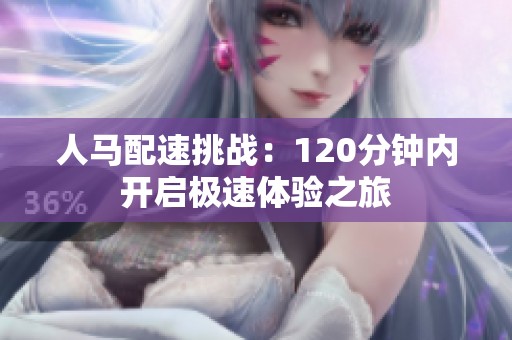 人马配速挑战：120分钟内开启极速体验之旅