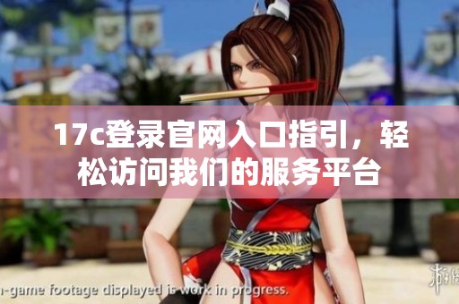 17c登录官网入口指引，轻松访问我们的服务平台