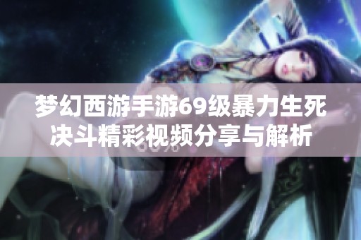 梦幻西游手游69级暴力生死决斗精彩视频分享与解析