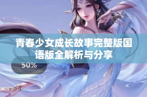青春少女成长故事完整版国语版全解析与分享