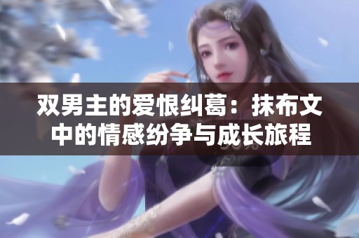 双男主的爱恨纠葛：抹布文中的情感纷争与成长旅程