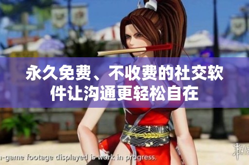 永久免费、不收费的社交软件让沟通更轻松自在
