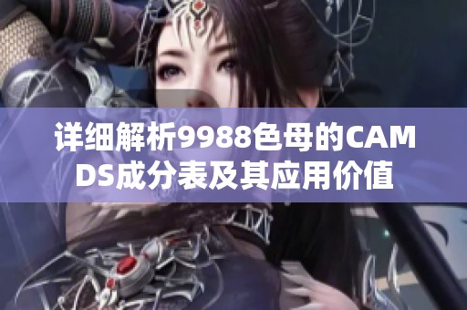 详细解析9988色母的CAMDS成分表及其应用价值