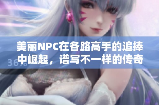 美丽NPC在各路高手的追捧中崛起，谱写不一样的传奇人生