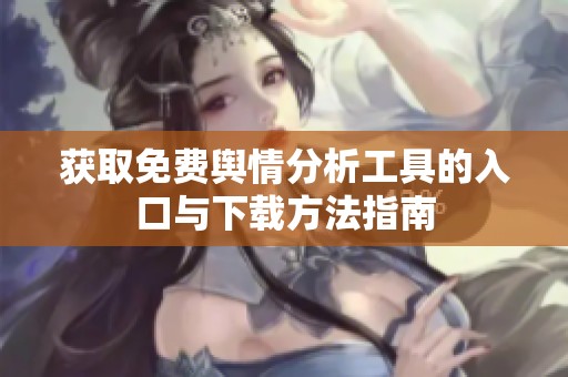 获取免费舆情分析工具的入口与下载方法指南