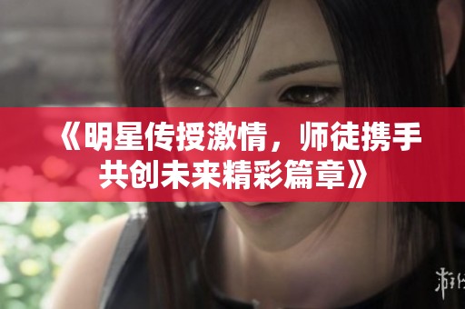 《明星传授激情，师徒携手共创未来精彩篇章》