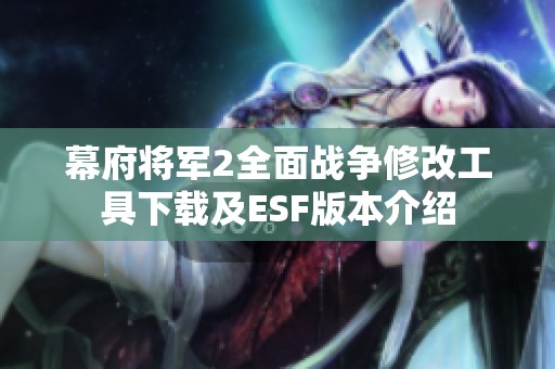 幕府将军2全面战争修改工具下载及ESF版本介绍